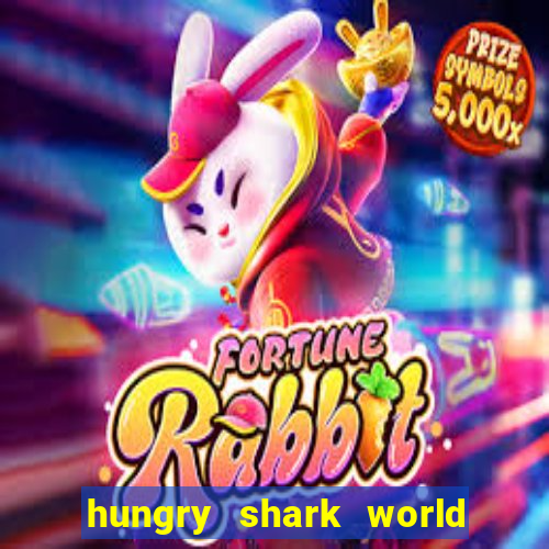 hungry shark world dinheiro infinito ios